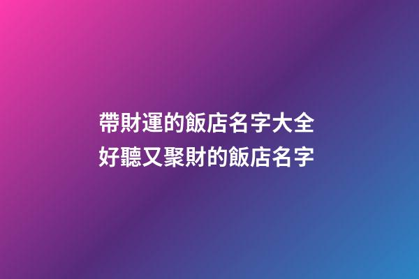 帶財運的飯店名字大全 好聽又聚財的飯店名字-第1張-店鋪起名-玄機派